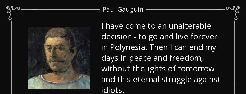 quote i have come to an unalterable decision to go and live forever in polynesia then i can paul gauguin Quotes