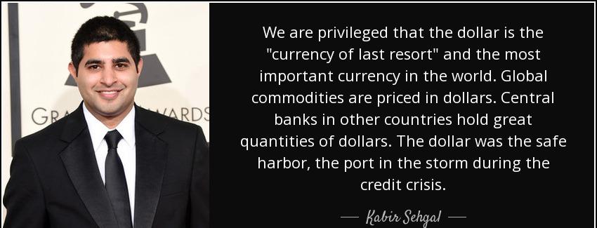 quote we are privileged that the dollar is the currency of last resort and the most important kabir sehgal Quotes