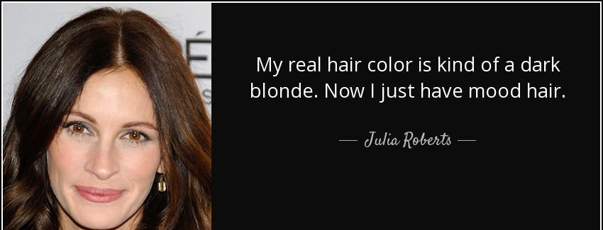 quote my real hair color is kind of a dark blonde now i just have mood hair julia roberts Quotes