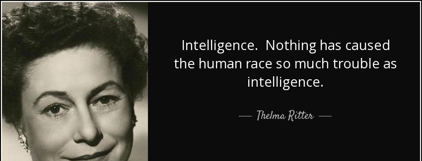quote intelligence nothing has caused the human race so much trouble as intelligence thelma ritter Quotes