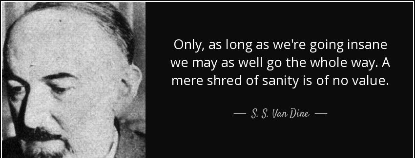 quote only as long as we re going insane we may as well go the whole way a mere shred of sanity s s van dine Quotes