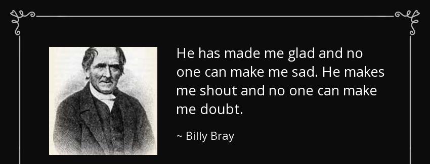 quote he has made me glad and no one can make me sad he makes me shout and no one can make billy bray Quotes