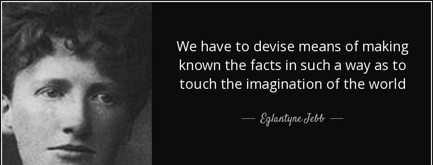 quote we have to devise means of making known the facts in such a way as to touch the imagination eglantyne jebb Quotes