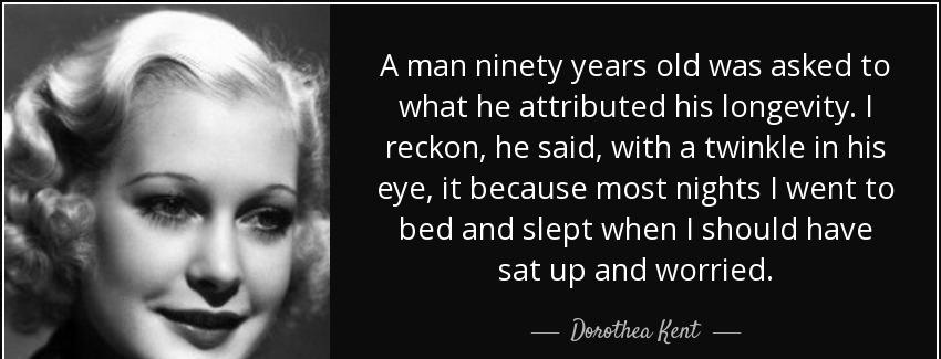 quote a man ninety years old was asked to what he attributed his longevity i reckon he said dorothea kent Quotes