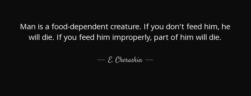 quote man is a food dependent creature if you don t feed him he will die if you feed him improperly e cheraskin Quotes