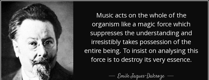 quote music acts on the whole of the organism like a magic force which suppresses the understanding emile jaques dalcroze Quotes