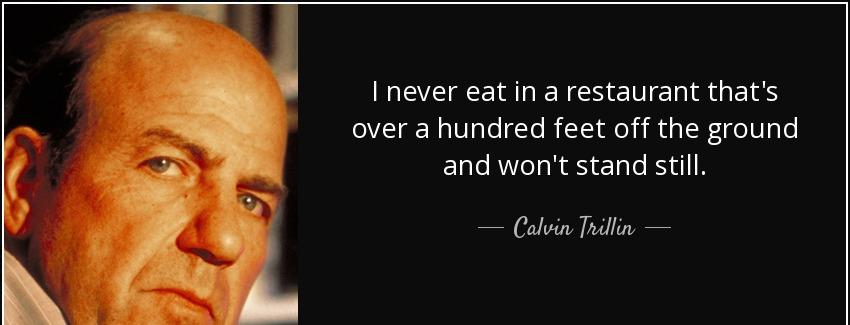 quote i never eat in a restaurant that s over a hundred feet off the ground and won t stand calvin trillin Quotes