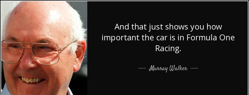 quote and that just shows you how important the car is in formula one racing murray walker Quotes
