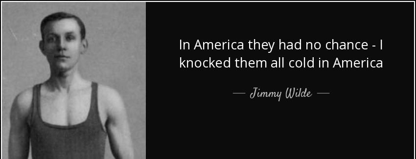 quote in america they had no chance i knocked them all cold in america jimmy wilde Quotes