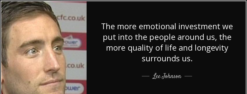 quote the more emotional investment we put into the people around us the more quality of life lee johnson Quotes