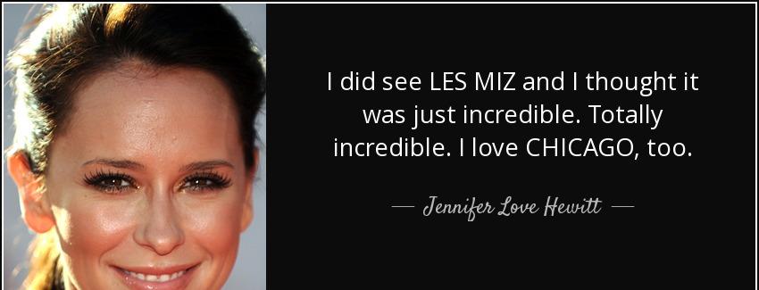 quote i did see les miz and i thought it was just incredible totally incredible i love chicago jennifer love hewitt Quotes