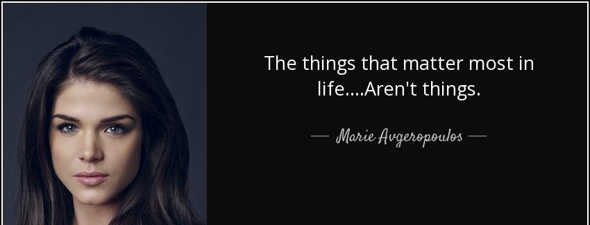 quote the things that matter most in life aren t things marie avgeropoulos Quotes
