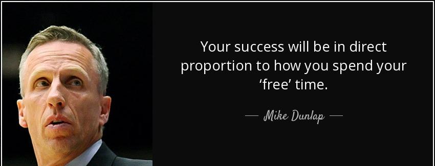quote your success will be in direct proportion to how you spend your free time mike dunlap Quotes