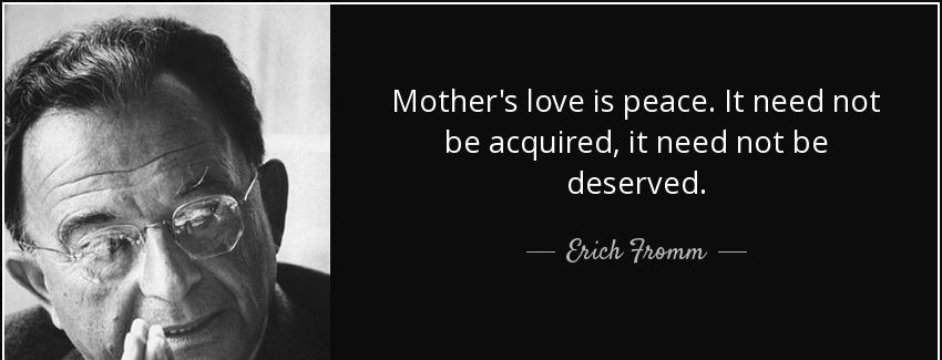 quote mother s love is peace it need not be acquired it need not be deserved erich fromm Quotes