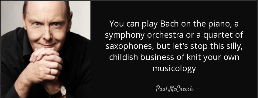 quote you can play bach on the piano a symphony orchestra or a quartet of saxophones but let paul mccreesh Quotes