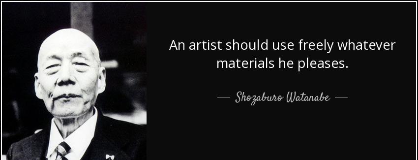 quote an artist should use freely whatever materials he pleases shozaburo watanabe Quotes