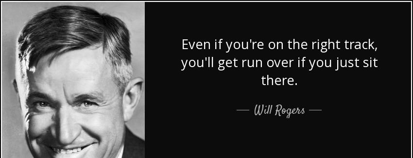 quote even if you re on the right track you ll get run over if you just sit there will rogers Quotes