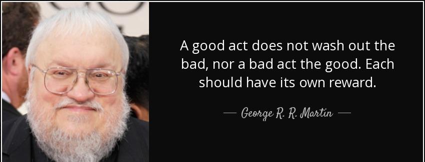 quote a good act does not wash out the bad nor a bad act the good each should have its own george r r martin Quotes