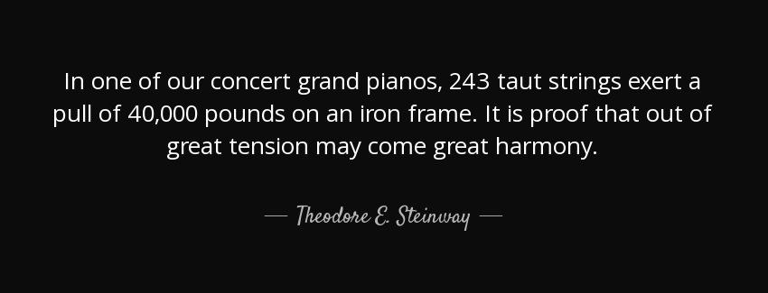 quote in one of our concert grand pianos 243 taut strings exert a pull of 40 000 pounds on theodore e steinway Quotes