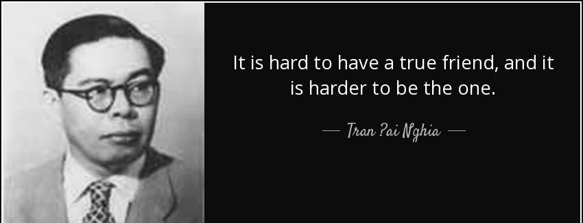 quote it is hard to have a true friend and it is harder to be the one tran ai nghia Quotes