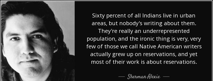 quote sixty percent of all indians live in urban areas but nobody s writing about them they sherman alexie Quotes