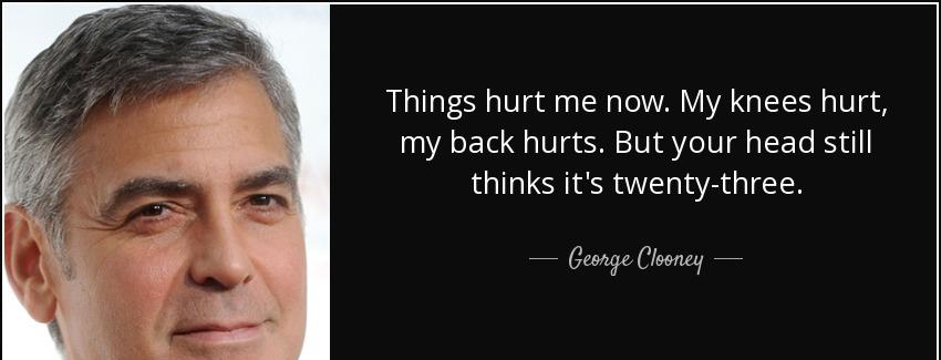 quote things hurt me now my knees hurt my back hurts but your head still thinks it s twenty george clooney Quotes