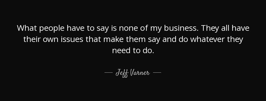 quote what people have to say is none of my business they all have their own issues that make jeff varner Quotes
