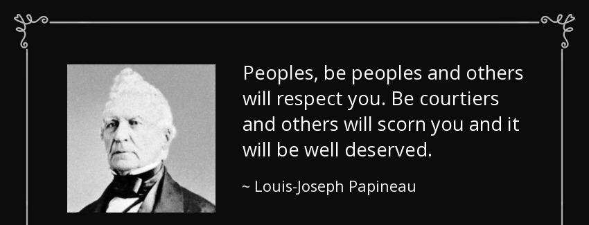 quote peoples be peoples and others will respect you be courtiers and others will scorn you louis joseph papineau Quotes