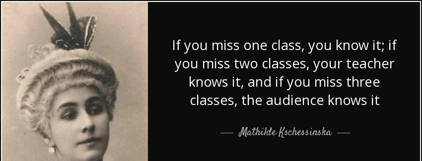 quote if you miss one class you know it if you miss two classes your teacher knows it and mathilde kschessinska Quotes