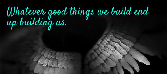 Quotation Jim Rohn Whatever good things we build end up building us Quotes