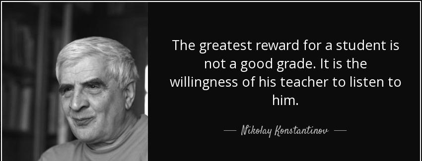 quote the greatest reward for a student is not a good grade it is the willingness of his teacher nikolay konstantinov Quotes