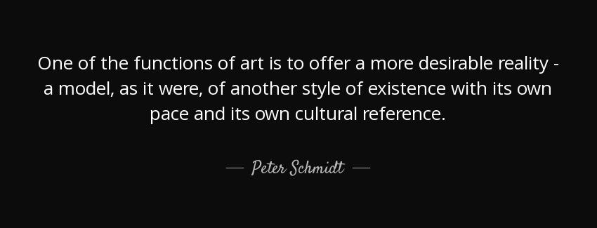 quote one of the functions of art is to offer a more desirable reality a model as it were peter schmidt Quotes
