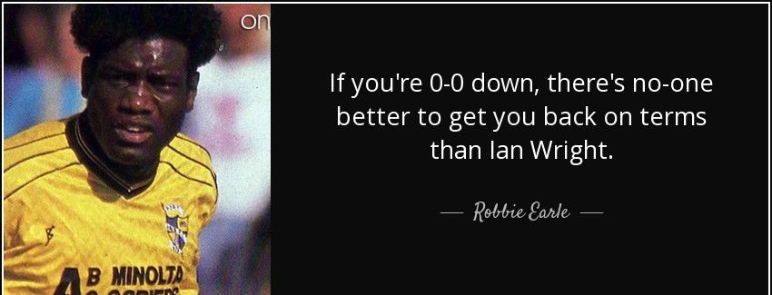 quote if you re 0 0 down there s no one better to get you back on terms than ian wright robbie earle Quotes