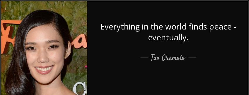 quote everything in the world finds peace eventually tao okamoto Quotes