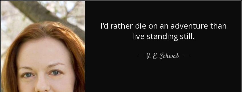 quote i d rather die on an adventure than live standing still v e schwab Quotes