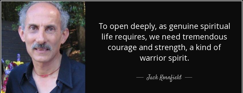 quote to open deeply as genuine spiritual life requires we need tremendous courage and strength jack kornfield Quotes