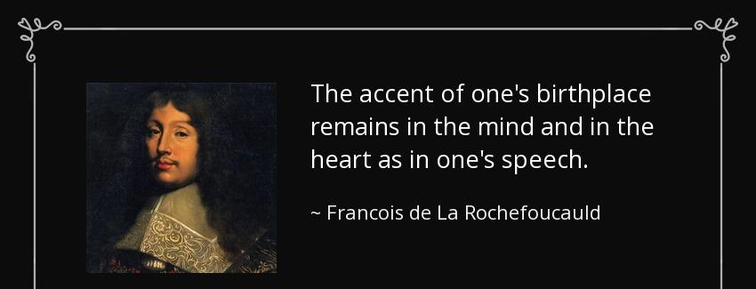 quote the accent of one s birthplace remains in the mind and in the heart as in one s speech francois de la rochefoucauld Quotes