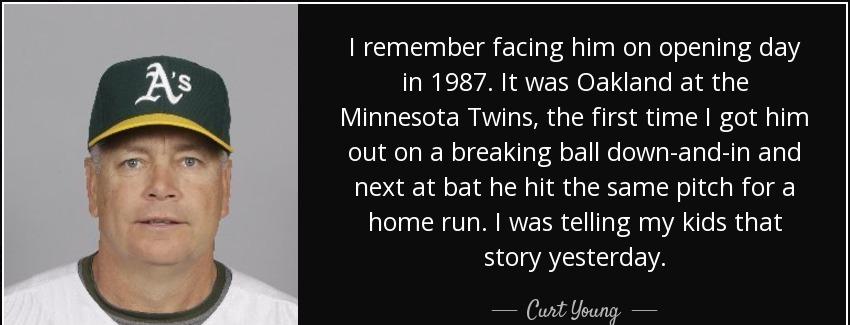 quote i remember facing him on opening day in 1987 it was oakland at the minnesota twins the curt young Quotes