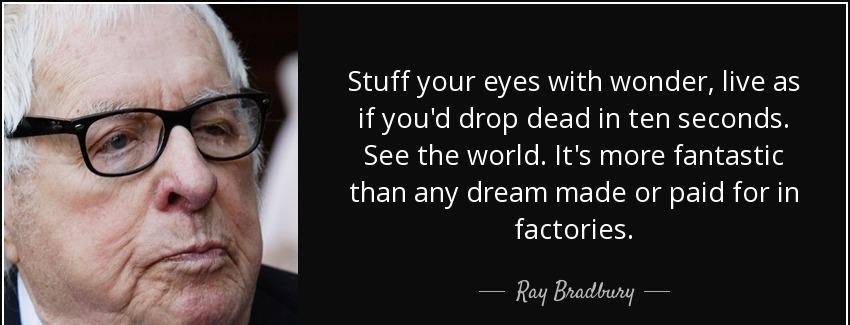 quote stuff your eyes with wonder live as if you d drop dead in ten seconds see the world ray bradbury Quotes