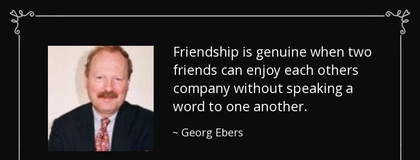 quote friendship is genuine when two friends can enjoy each others company without speaking georg ebers Quotes