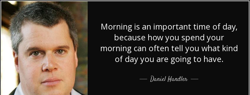 quote morning is an important time of day because how you spend your morning can often tell daniel handler Quotes