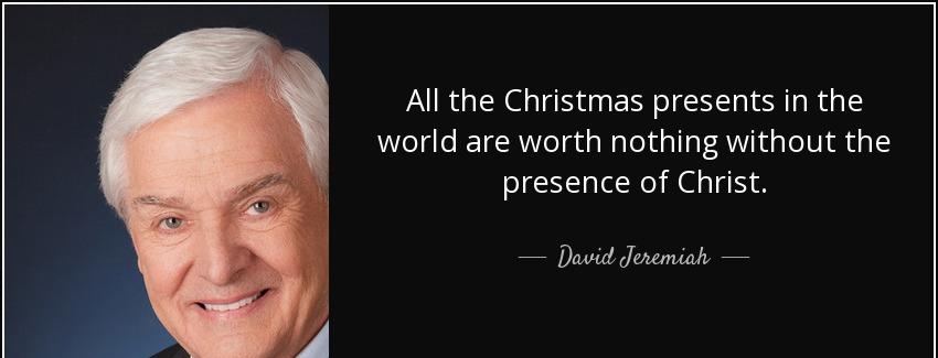 quote all the christmas presents in the world are worth nothing without the presence of christ david jeremiah Quotes