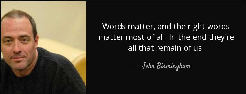 quote words matter and the right words matter most of all in the end they re all that remain john birmingham Quotes