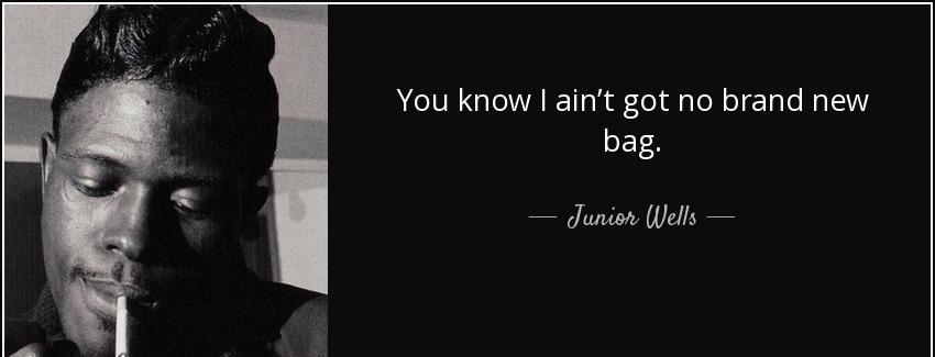 quote you know i ain t got no brand new bag junior wells Quotes