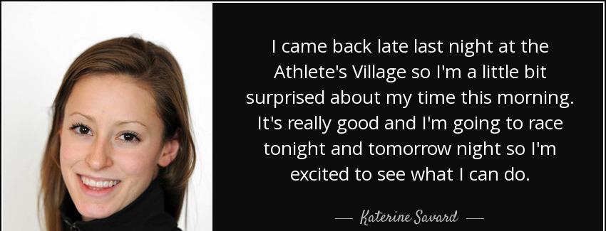 quote i came back late last night at the athlete s village so i m a little bit surprised about katerine savard Quotes