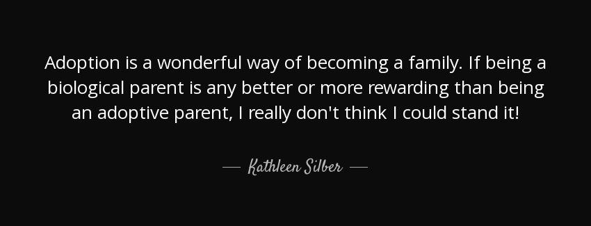 quote adoption is a wonderful way of becoming a family if being a biological parent is any kathleen silber Quotes