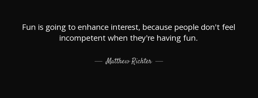 quote fun is going to enhance interest because people don t feel incompetent when they re matthew richter Quotes