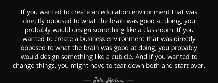 quote if you wanted to create an education environment that was directly opposed to what the john medina Quotes