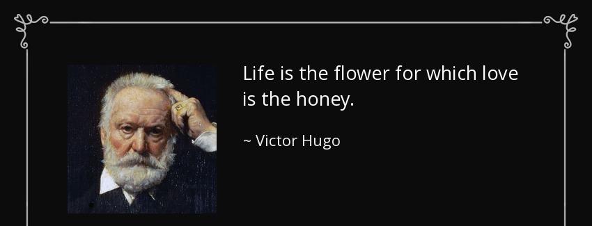 quote life is the flower for which love is the honey victor hugo Quotes
