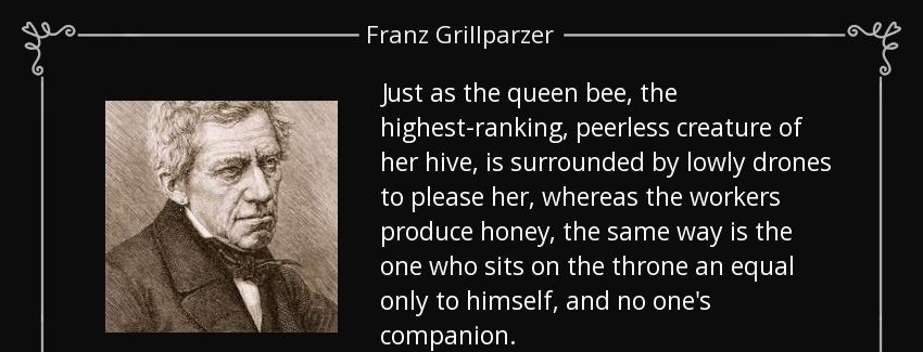 quote just as the queen bee the highest ranking peerless creature of her hive is surrounded franz grillparzer Quotes
